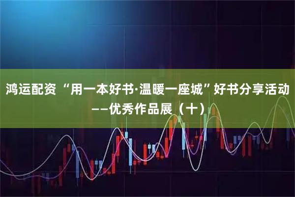 鸿运配资 “用一本好书·温暖一座城”好书分享活动——优秀作品展（十）
