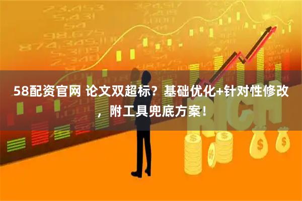 58配资官网 论文双超标？基础优化+针对性修改，附工具兜底方案！