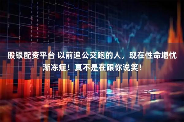 股银配资平台 以前追公交跑的人，现在性命堪忧渐冻症！真不是在跟你说笑！