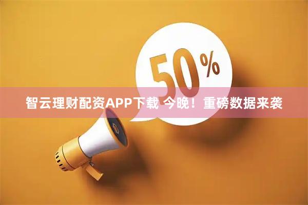 智云理财配资APP下载 今晚！重磅数据来袭