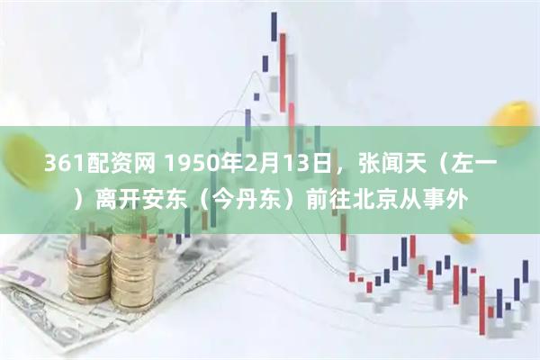361配资网 1950年2月13日，张闻天（左一）离开安东（今丹东）前往北京从事外